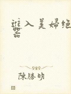 进入美妇绝世名器