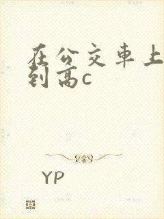 在公交车上被弄到高c