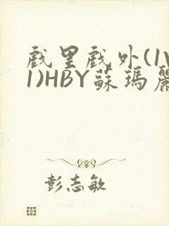 戏里戏外(1V1)HBY苏玛丽全文免费阅读