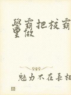 学霸把校霸往死里做