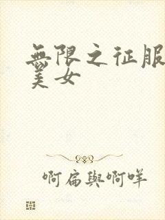 无限之征服天下美女