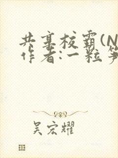 共享校霸(N)作者:一粒笋免费阅读