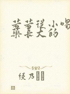 若若从小喝催乳药长大的