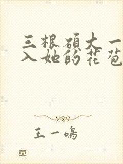 三根硕大一起挤入她的花苞演员表