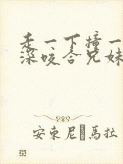 走一下撞一下深深咬合兄妹