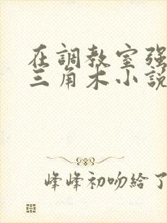 在调教室强迫坐三角木小说