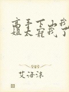 高手下山我家师姐太宠我了全文免费