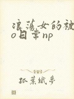 浪荡女的被cao日常np