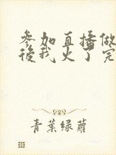 参加直播做综艺后我火了完整版