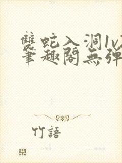 双蛇入洞1v2笔趣阁无弹窗