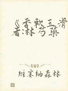 《香软玉滑》作者:林芍药