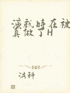 演戏时在被子里真做了H