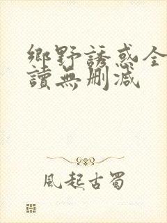 乡野诱惑全文阅读无删减