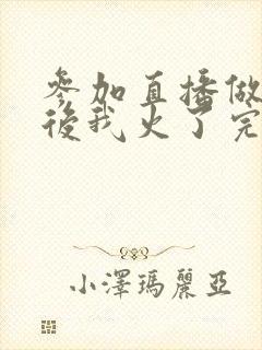 参加直播做综艺后我火了完整版