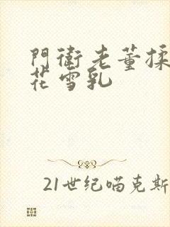 门卫老董揉捏校花雪乳