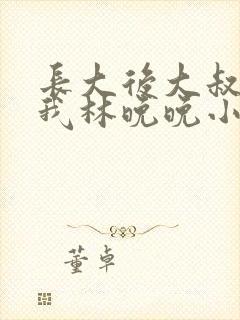 长大后大叔狂宠我林晚晚小说