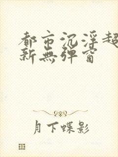 都市沉浮超前最新无弹窗