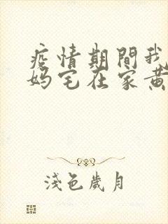 疫情期间我和我妈宅在家黄金屋