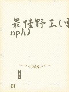 最佳野王(电竞nph)