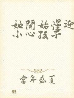 她开始慢迎迎合小心孩子