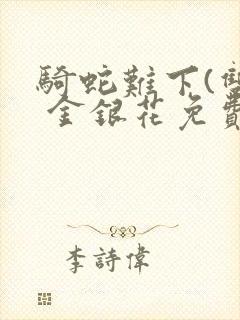 骑蛇难下(双) 金银花免费阅读