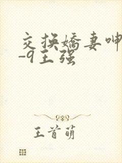 交换娇妻呻吟1-9王强