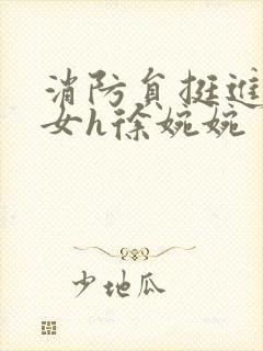 消防员挺进乖乖女h徐婉婉