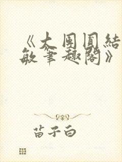 《大团圆结2高敏笔趣阁》