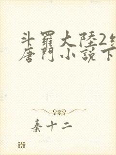 斗罗大陆2绝世唐门小说下载