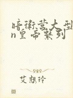 暗卫营大型hpn皇帝系列