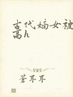 古代嫡女被强迫高h