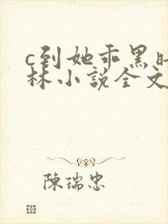 c到她乖黑暗森林小说全文阅读
