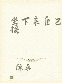 坐下来自己慢慢摇