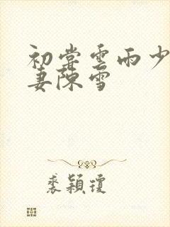 初尝云雨少妇人妻陈雪