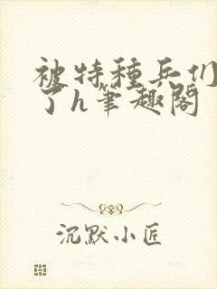 被特种兵们肉晕了h笔趣阁
