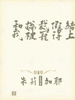 和总裁假结婚后我被宠得上头