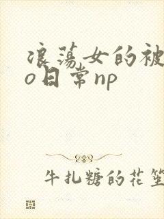 浪荡女的被cao日常np