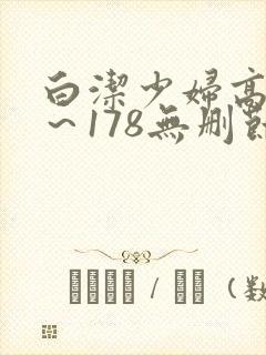 白洁少妇高义1～178无删节