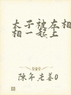 太子被左相和右相一起上