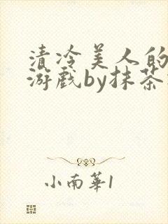 清冷美人的神奇游戏by抹茶冰沙