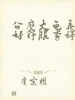 公么大龟弄得我好舒服秀婷视频