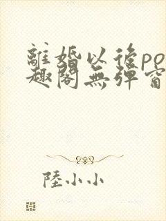 离婚以后po笔趣阁无弹窗