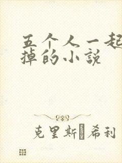 五个人一起会坏掉的小说