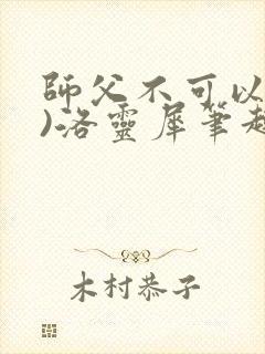 师父不可以(限)洛灵犀笔趣阁无弹窗