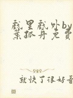 戏里戏外by一叶孤舟免费阅读