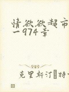 情欲欲超市之1一974章