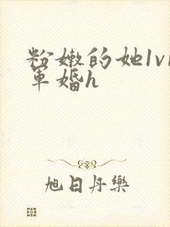 粉嫩的她1v1军婚h