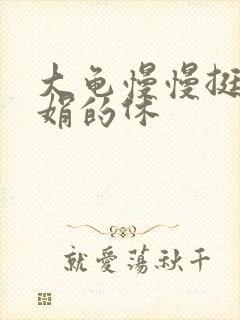 大龟慢慢挺进张娟的休