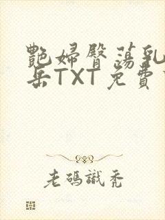 艳妇臀荡乳欲伦岳TXT免费下载