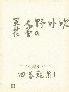 军人野外吮她的花蒂a